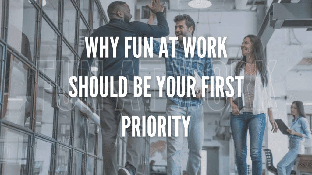 Why Fun at Work Should be Your First Priority